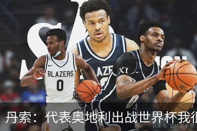 丹索：代表奥地利出战世界杯我很兴奋 朗尼克带来明确的足球哲学