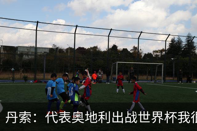 丹索：代表奥地利出战世界杯我很兴奋 朗尼克带来明确的足球哲学